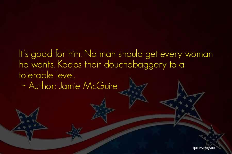 Jamie McGuire Quotes: It's Good For Him. No Man Should Get Every Woman He Wants. Keeps Their Douchebaggery To A Tolerable Level.