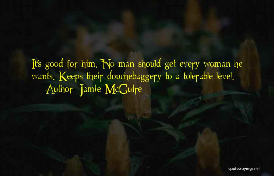 Jamie McGuire Quotes: It's Good For Him. No Man Should Get Every Woman He Wants. Keeps Their Douchebaggery To A Tolerable Level.