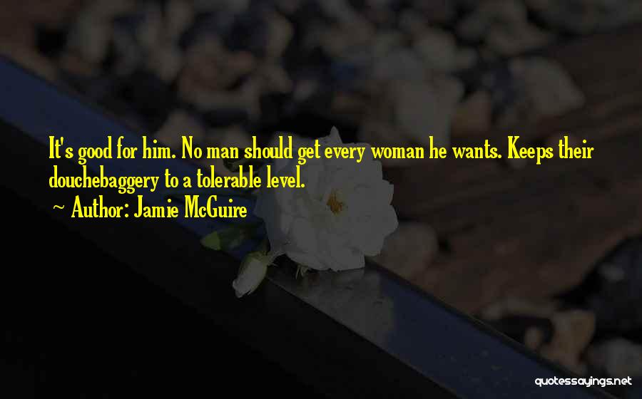 Jamie McGuire Quotes: It's Good For Him. No Man Should Get Every Woman He Wants. Keeps Their Douchebaggery To A Tolerable Level.