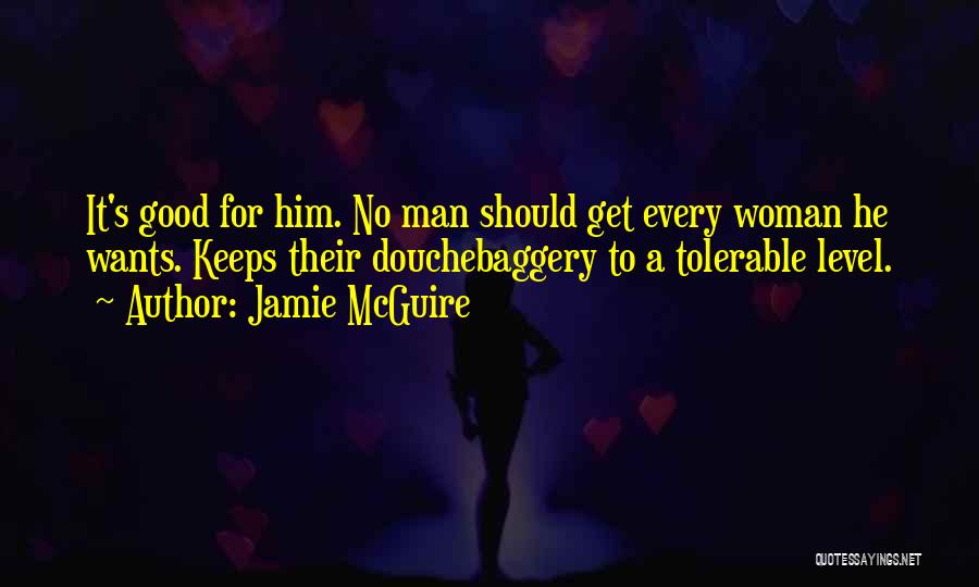 Jamie McGuire Quotes: It's Good For Him. No Man Should Get Every Woman He Wants. Keeps Their Douchebaggery To A Tolerable Level.