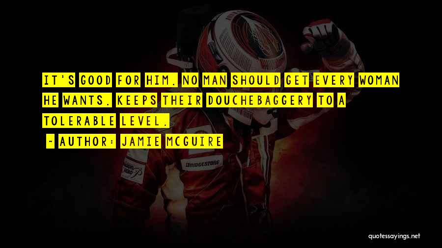 Jamie McGuire Quotes: It's Good For Him. No Man Should Get Every Woman He Wants. Keeps Their Douchebaggery To A Tolerable Level.