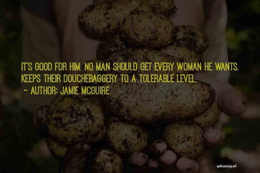 Jamie McGuire Quotes: It's Good For Him. No Man Should Get Every Woman He Wants. Keeps Their Douchebaggery To A Tolerable Level.
