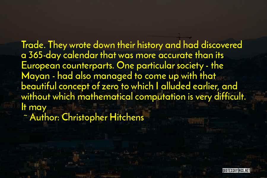 Christopher Hitchens Quotes: Trade. They Wrote Down Their History And Had Discovered A 365-day Calendar That Was More Accurate Than Its European Counterparts.