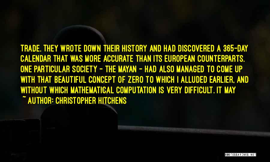 Christopher Hitchens Quotes: Trade. They Wrote Down Their History And Had Discovered A 365-day Calendar That Was More Accurate Than Its European Counterparts.