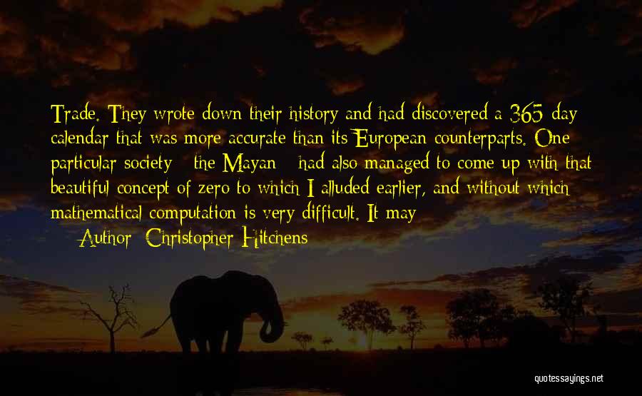 Christopher Hitchens Quotes: Trade. They Wrote Down Their History And Had Discovered A 365-day Calendar That Was More Accurate Than Its European Counterparts.