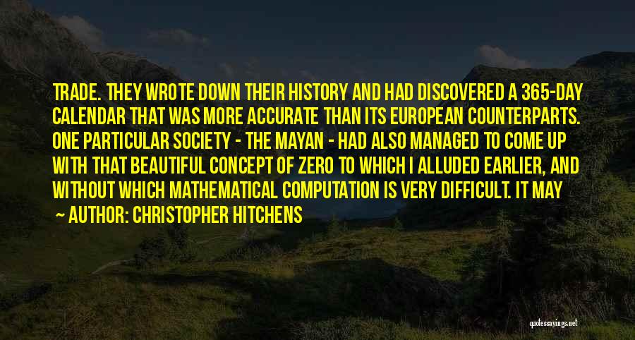 Christopher Hitchens Quotes: Trade. They Wrote Down Their History And Had Discovered A 365-day Calendar That Was More Accurate Than Its European Counterparts.