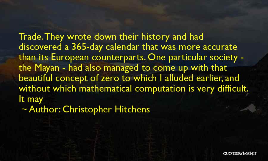 Christopher Hitchens Quotes: Trade. They Wrote Down Their History And Had Discovered A 365-day Calendar That Was More Accurate Than Its European Counterparts.