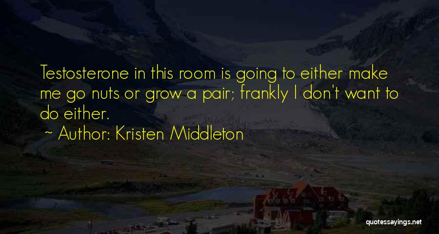 Kristen Middleton Quotes: Testosterone In This Room Is Going To Either Make Me Go Nuts Or Grow A Pair; Frankly I Don't Want