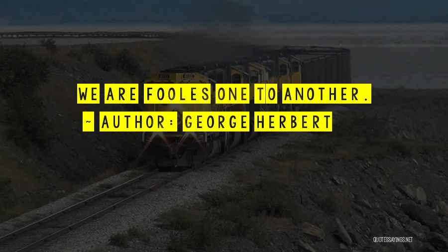 George Herbert Quotes: We Are Fooles One To Another.