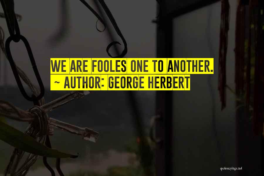 George Herbert Quotes: We Are Fooles One To Another.