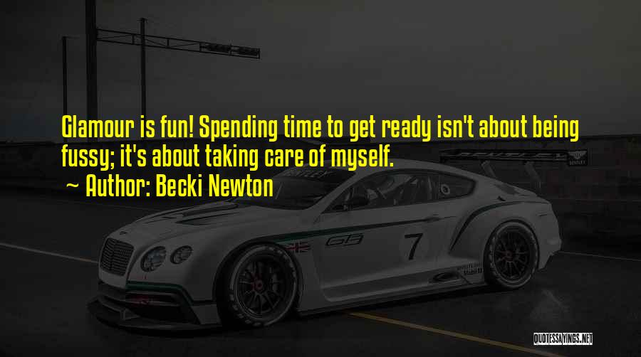 Becki Newton Quotes: Glamour Is Fun! Spending Time To Get Ready Isn't About Being Fussy; It's About Taking Care Of Myself.