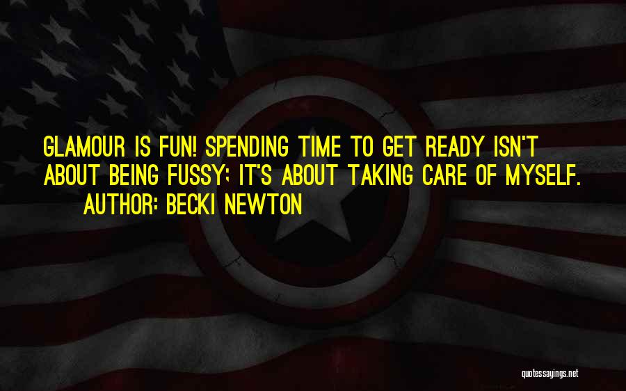 Becki Newton Quotes: Glamour Is Fun! Spending Time To Get Ready Isn't About Being Fussy; It's About Taking Care Of Myself.