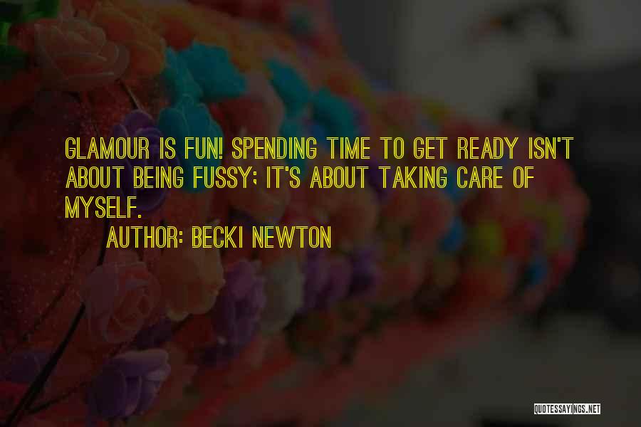 Becki Newton Quotes: Glamour Is Fun! Spending Time To Get Ready Isn't About Being Fussy; It's About Taking Care Of Myself.