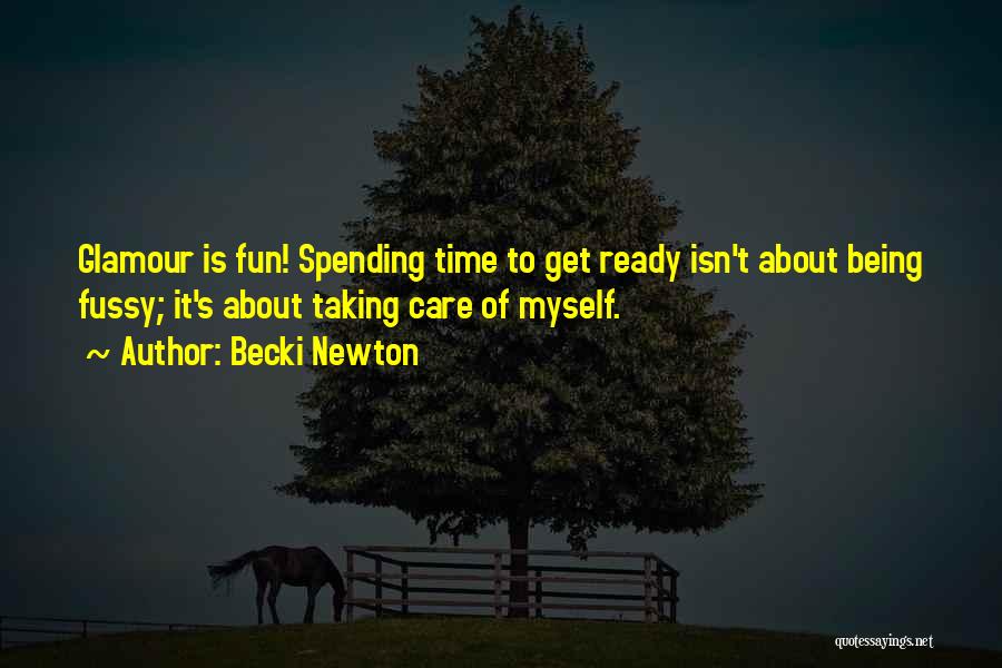 Becki Newton Quotes: Glamour Is Fun! Spending Time To Get Ready Isn't About Being Fussy; It's About Taking Care Of Myself.