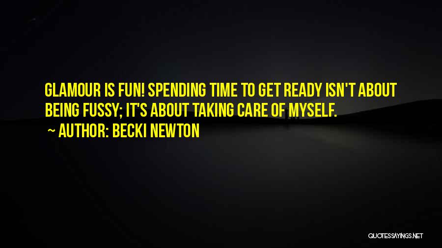 Becki Newton Quotes: Glamour Is Fun! Spending Time To Get Ready Isn't About Being Fussy; It's About Taking Care Of Myself.