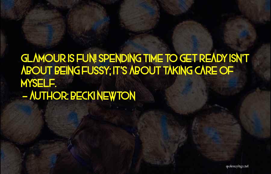 Becki Newton Quotes: Glamour Is Fun! Spending Time To Get Ready Isn't About Being Fussy; It's About Taking Care Of Myself.