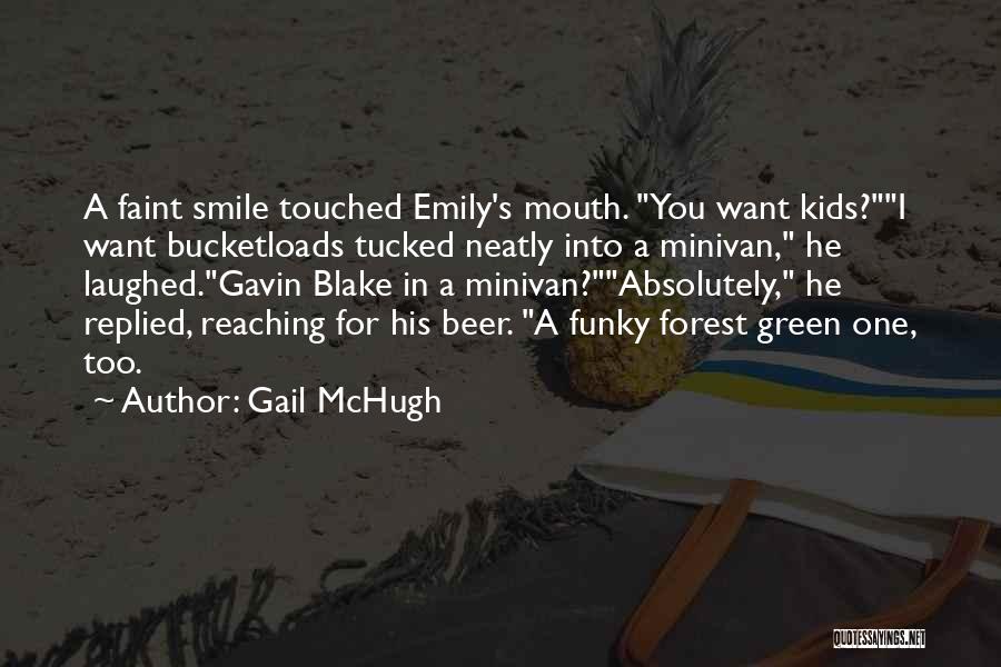 Gail McHugh Quotes: A Faint Smile Touched Emily's Mouth. You Want Kids?i Want Bucketloads Tucked Neatly Into A Minivan, He Laughed.gavin Blake In