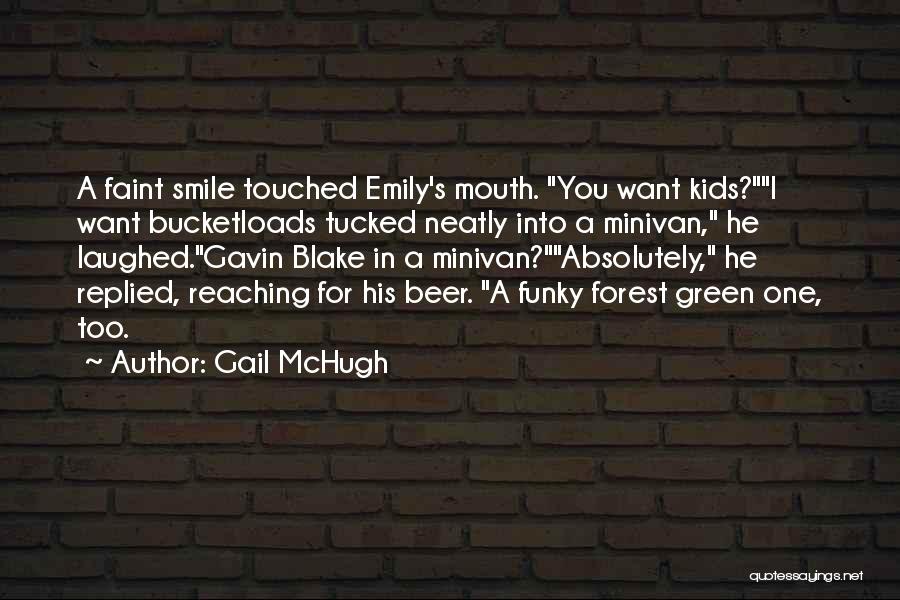 Gail McHugh Quotes: A Faint Smile Touched Emily's Mouth. You Want Kids?i Want Bucketloads Tucked Neatly Into A Minivan, He Laughed.gavin Blake In