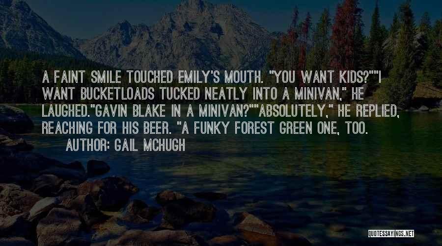 Gail McHugh Quotes: A Faint Smile Touched Emily's Mouth. You Want Kids?i Want Bucketloads Tucked Neatly Into A Minivan, He Laughed.gavin Blake In