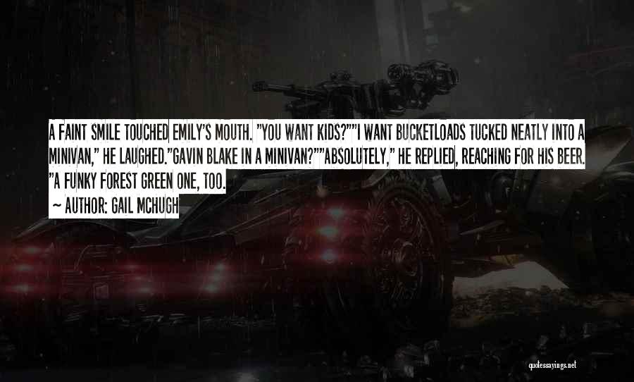 Gail McHugh Quotes: A Faint Smile Touched Emily's Mouth. You Want Kids?i Want Bucketloads Tucked Neatly Into A Minivan, He Laughed.gavin Blake In