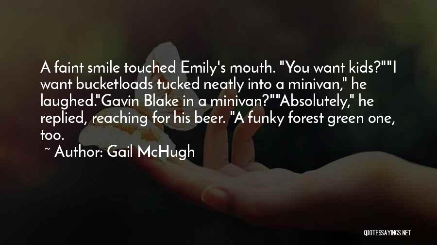 Gail McHugh Quotes: A Faint Smile Touched Emily's Mouth. You Want Kids?i Want Bucketloads Tucked Neatly Into A Minivan, He Laughed.gavin Blake In