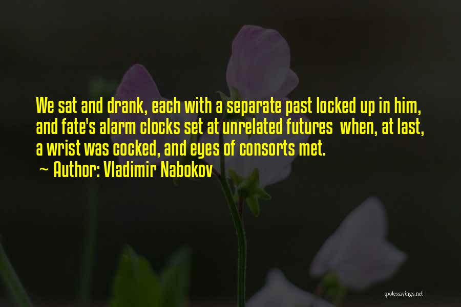 Vladimir Nabokov Quotes: We Sat And Drank, Each With A Separate Past Locked Up In Him, And Fate's Alarm Clocks Set At Unrelated