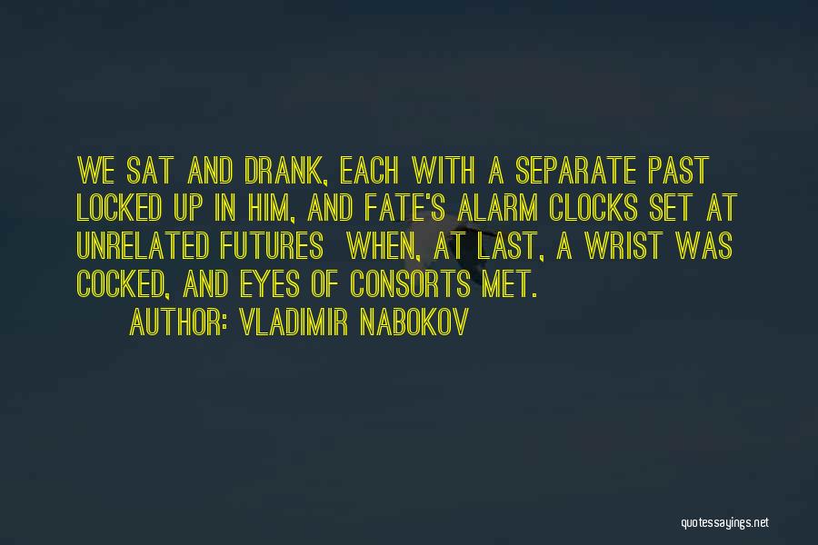 Vladimir Nabokov Quotes: We Sat And Drank, Each With A Separate Past Locked Up In Him, And Fate's Alarm Clocks Set At Unrelated