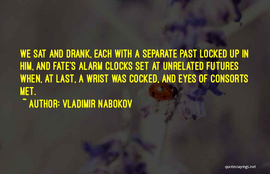 Vladimir Nabokov Quotes: We Sat And Drank, Each With A Separate Past Locked Up In Him, And Fate's Alarm Clocks Set At Unrelated