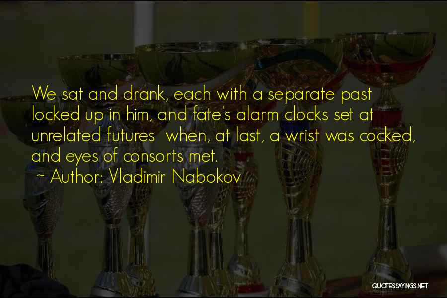 Vladimir Nabokov Quotes: We Sat And Drank, Each With A Separate Past Locked Up In Him, And Fate's Alarm Clocks Set At Unrelated