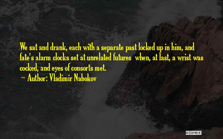 Vladimir Nabokov Quotes: We Sat And Drank, Each With A Separate Past Locked Up In Him, And Fate's Alarm Clocks Set At Unrelated