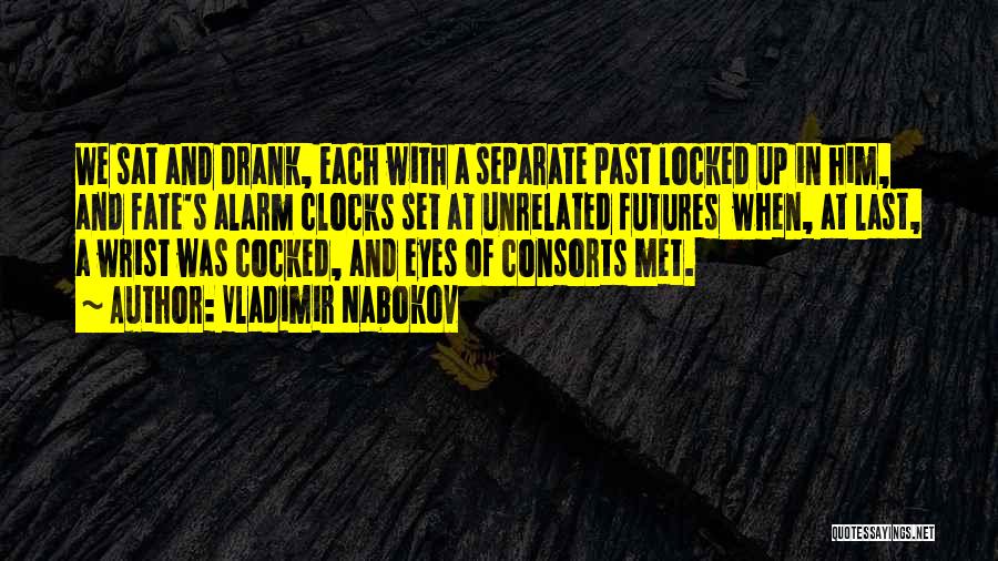Vladimir Nabokov Quotes: We Sat And Drank, Each With A Separate Past Locked Up In Him, And Fate's Alarm Clocks Set At Unrelated