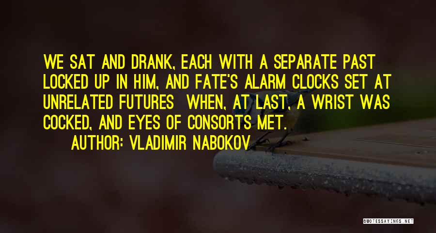 Vladimir Nabokov Quotes: We Sat And Drank, Each With A Separate Past Locked Up In Him, And Fate's Alarm Clocks Set At Unrelated