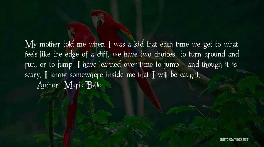 Maria Bello Quotes: My Mother Told Me When I Was A Kid That Each Time We Get To What Feels Like The Edge
