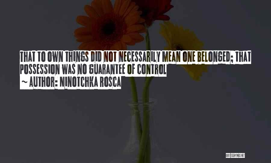 Ninotchka Rosca Quotes: That To Own Things Did Not Necessarily Mean One Belonged; That Possession Was No Guarantee Of Control