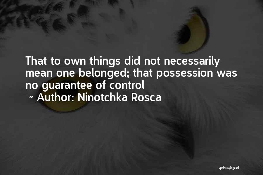 Ninotchka Rosca Quotes: That To Own Things Did Not Necessarily Mean One Belonged; That Possession Was No Guarantee Of Control