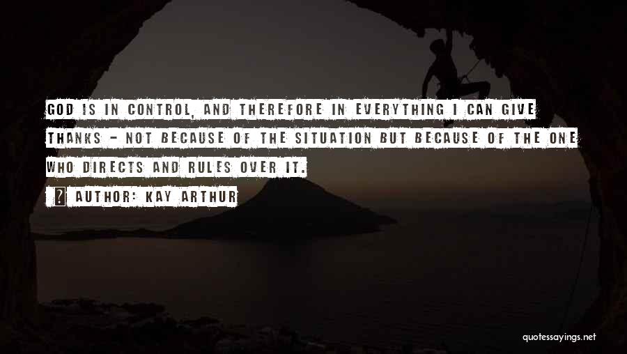 Kay Arthur Quotes: God Is In Control, And Therefore In Everything I Can Give Thanks - Not Because Of The Situation But Because