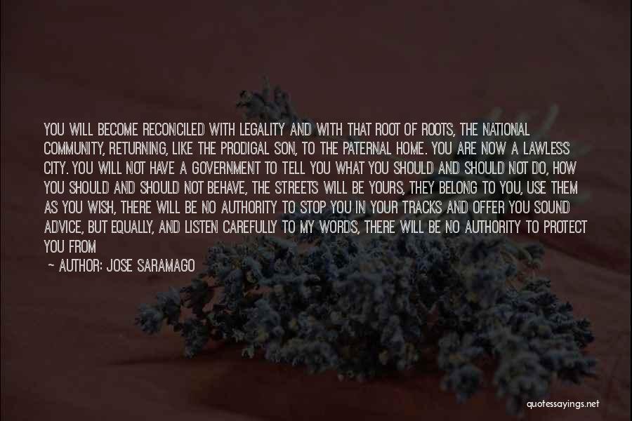 Jose Saramago Quotes: You Will Become Reconciled With Legality And With That Root Of Roots, The National Community, Returning, Like The Prodigal Son,