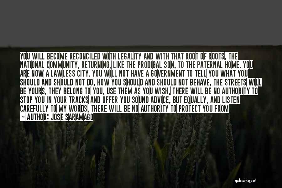 Jose Saramago Quotes: You Will Become Reconciled With Legality And With That Root Of Roots, The National Community, Returning, Like The Prodigal Son,