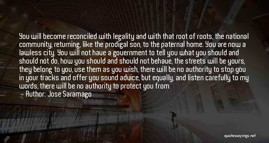 Jose Saramago Quotes: You Will Become Reconciled With Legality And With That Root Of Roots, The National Community, Returning, Like The Prodigal Son,