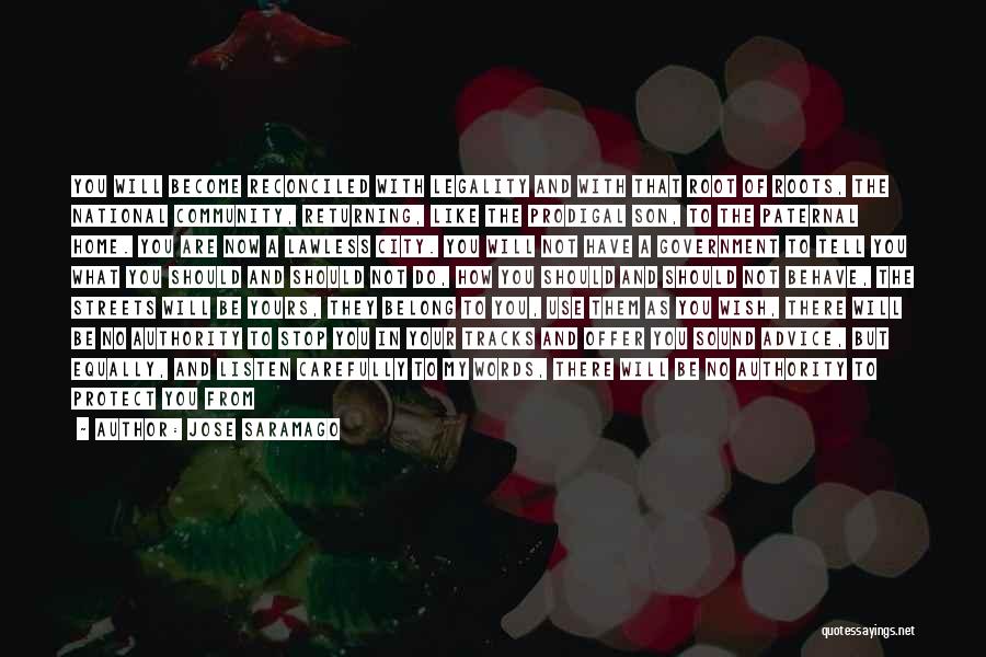 Jose Saramago Quotes: You Will Become Reconciled With Legality And With That Root Of Roots, The National Community, Returning, Like The Prodigal Son,