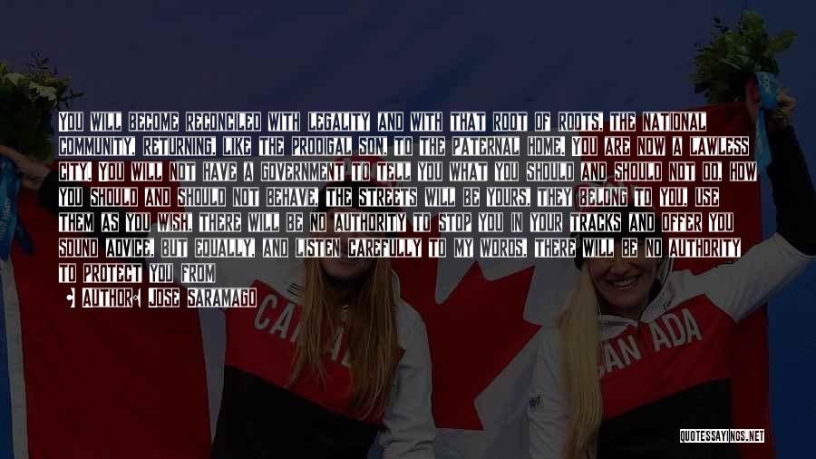 Jose Saramago Quotes: You Will Become Reconciled With Legality And With That Root Of Roots, The National Community, Returning, Like The Prodigal Son,