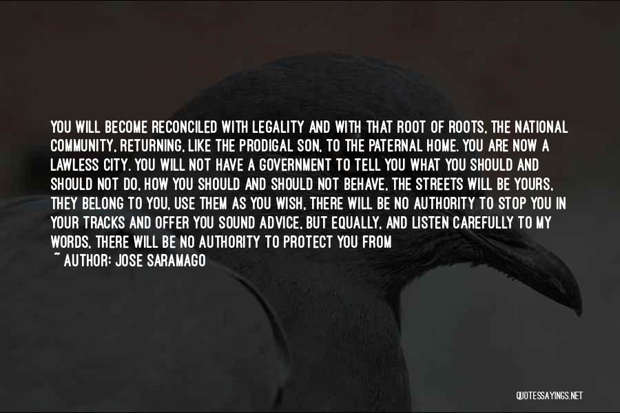 Jose Saramago Quotes: You Will Become Reconciled With Legality And With That Root Of Roots, The National Community, Returning, Like The Prodigal Son,