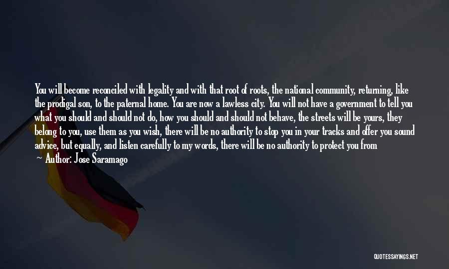 Jose Saramago Quotes: You Will Become Reconciled With Legality And With That Root Of Roots, The National Community, Returning, Like The Prodigal Son,