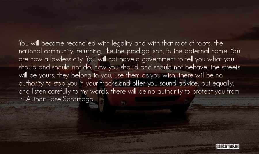 Jose Saramago Quotes: You Will Become Reconciled With Legality And With That Root Of Roots, The National Community, Returning, Like The Prodigal Son,