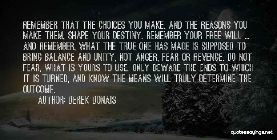 Derek Donais Quotes: Remember That The Choices You Make, And The Reasons You Make Them, Shape Your Destiny. Remember Your Free Will ...