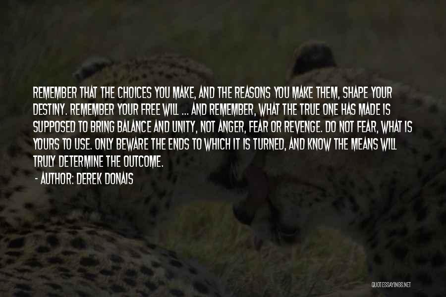 Derek Donais Quotes: Remember That The Choices You Make, And The Reasons You Make Them, Shape Your Destiny. Remember Your Free Will ...
