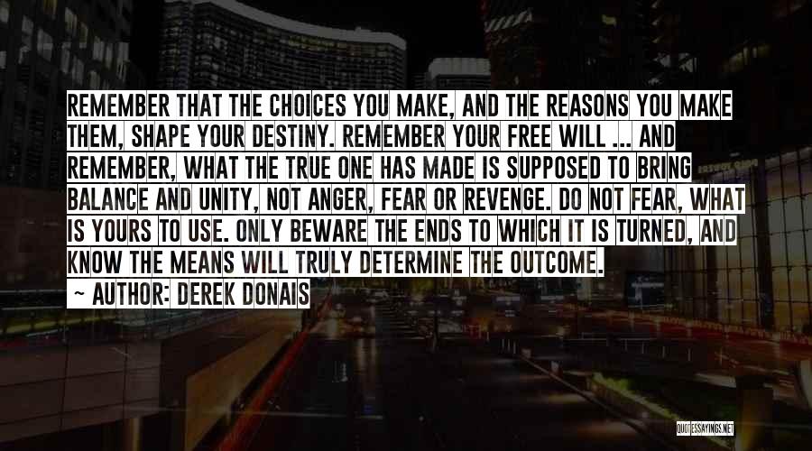 Derek Donais Quotes: Remember That The Choices You Make, And The Reasons You Make Them, Shape Your Destiny. Remember Your Free Will ...
