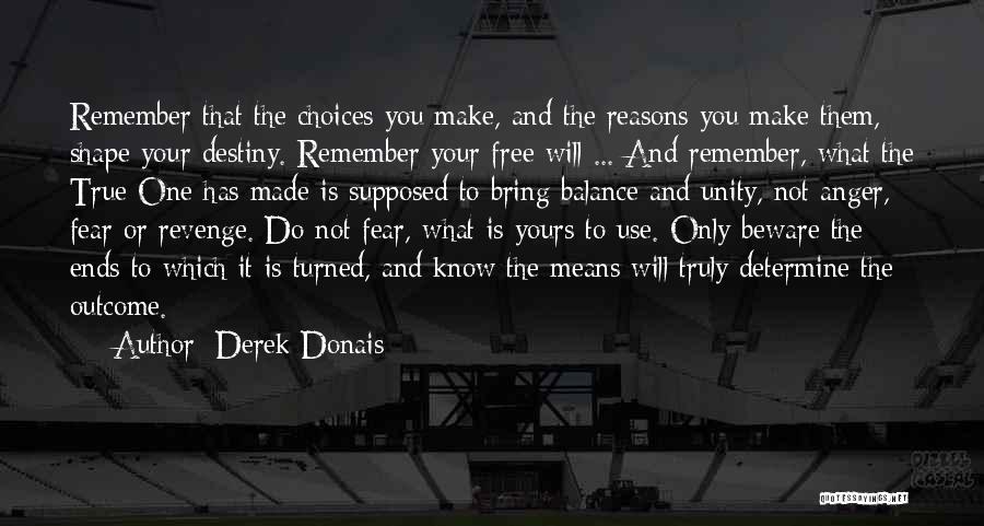 Derek Donais Quotes: Remember That The Choices You Make, And The Reasons You Make Them, Shape Your Destiny. Remember Your Free Will ...