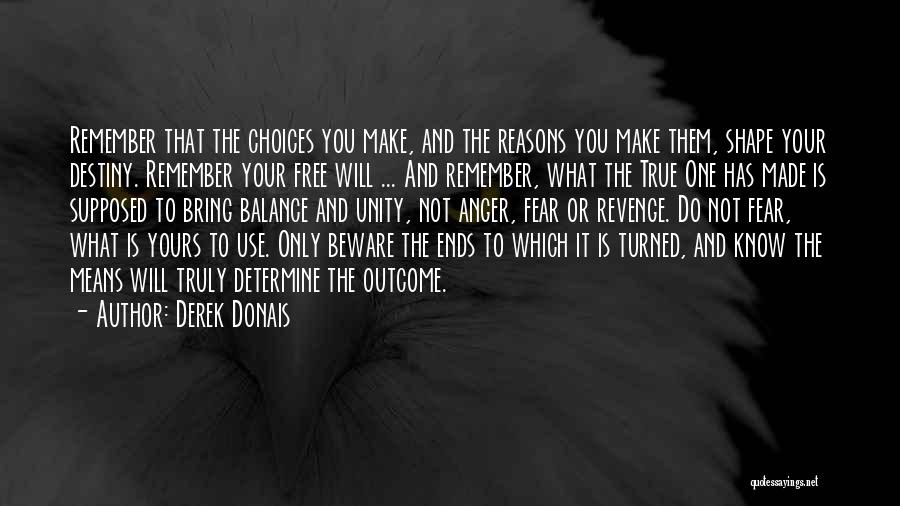 Derek Donais Quotes: Remember That The Choices You Make, And The Reasons You Make Them, Shape Your Destiny. Remember Your Free Will ...