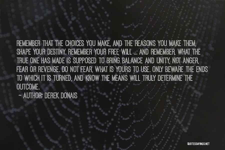 Derek Donais Quotes: Remember That The Choices You Make, And The Reasons You Make Them, Shape Your Destiny. Remember Your Free Will ...